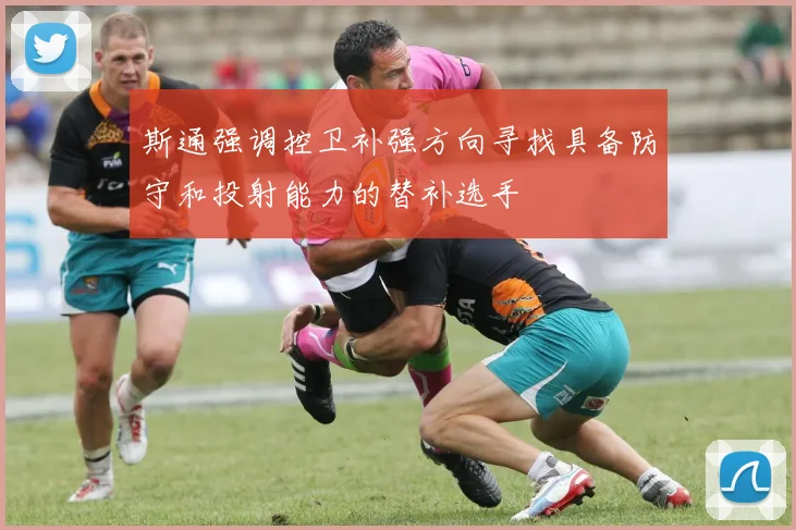 斯通强调控卫补强方向寻找具备防守和投射能力的替补选手