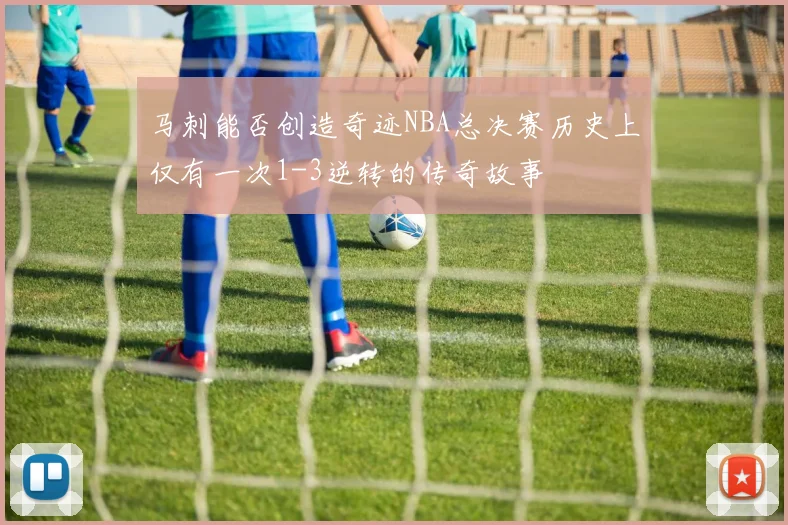 马刺能否创造奇迹NBA总决赛历史上仅有一次1-3逆转的传奇故事