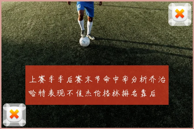 上赛季季后赛末节命中率分析乔治哈特表现不佳杰伦格林排名靠后