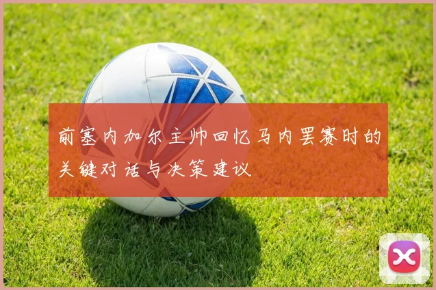 前塞内加尔主帅回忆马内罢赛时的关键对话与决策建议