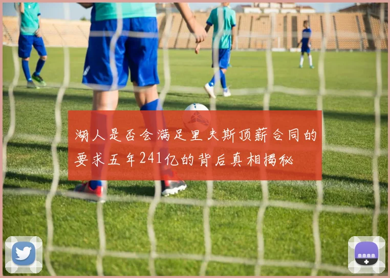 湖人是否会满足里夫斯顶薪合同的要求五年241亿的背后真相揭秘