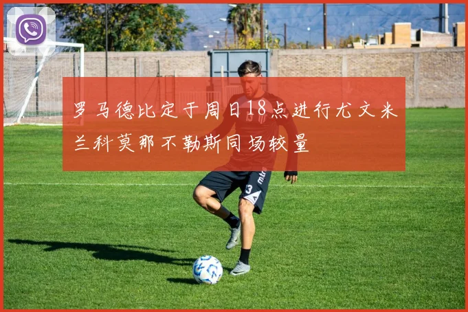 罗马德比定于周日18点进行尤文米兰科莫那不勒斯同场较量