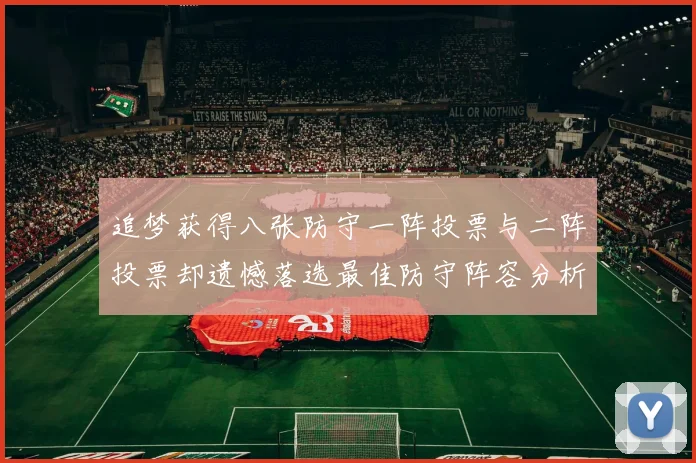 追梦获得八张防守一阵投票与二阵投票却遗憾落选最佳防守阵容分析