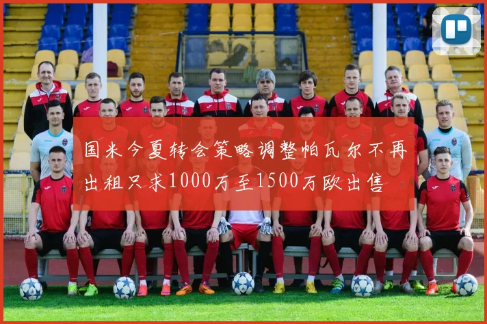 国米今夏转会策略调整帕瓦尔不再出租只求1000万至1500万欧出售
