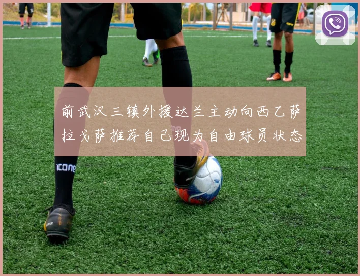 前武汉三镇外援达兰主动向西乙萨拉戈萨推荐自己现为自由球员状态良好