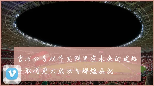 官方公告祝乔克佩里在未来的道路上取得更大成功与辉煌成就