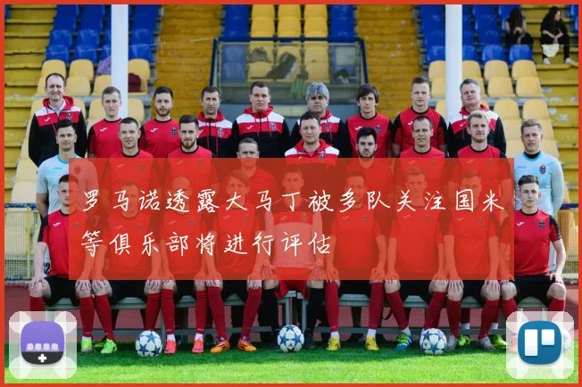 罗马诺透露大马丁被多队关注国米等俱乐部将进行评估
