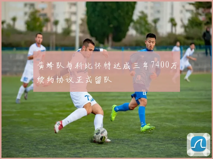 黄蜂队与科比怀特达成三年7400万续约协议正式留队