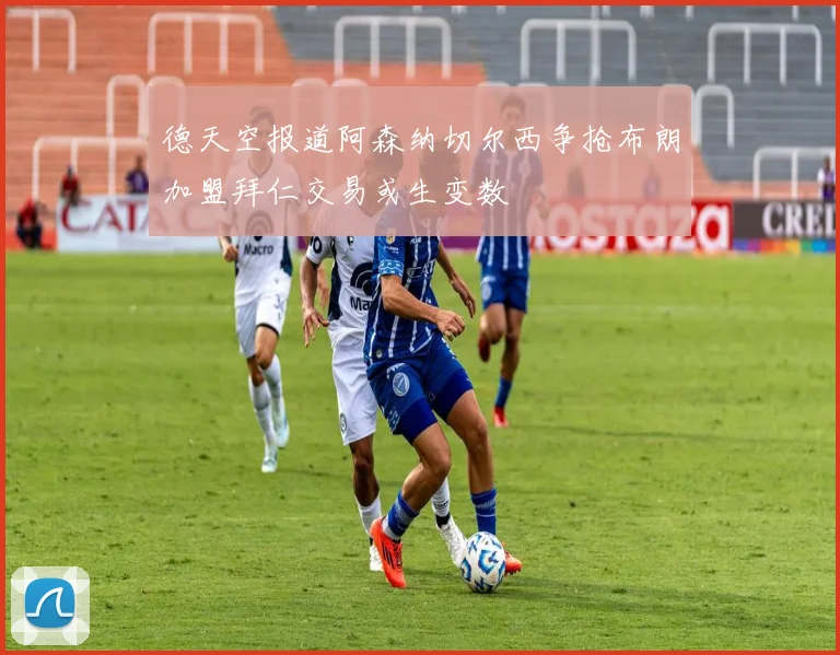 德天空报道阿森纳切尔西争抢布朗加盟拜仁交易或生变数