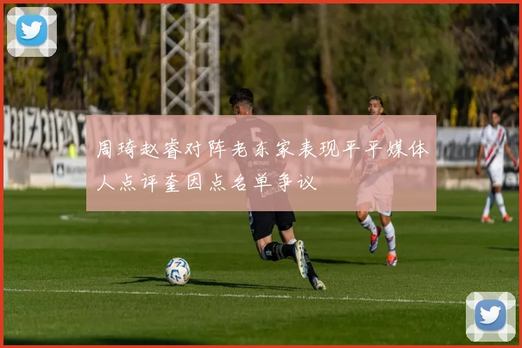 周琦赵睿对阵老东家表现平平媒体人点评奎因点名单争议