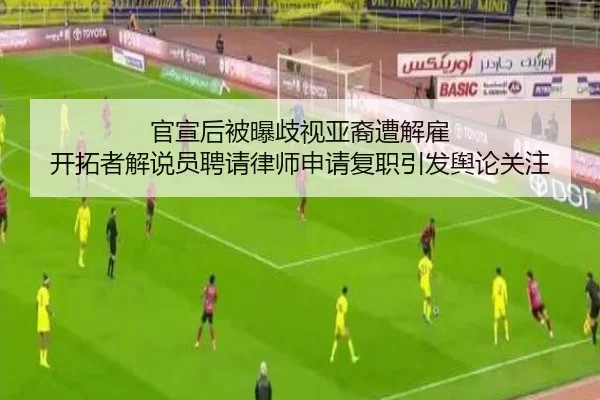 官宣后被曝歧视亚裔遭解雇 开拓者解说员聘请律师申请复职引发舆论关注（kaiyun）